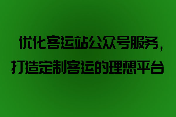 優化客運站公眾號服務，打造定制客運的理想平臺_定制客運系統開發_定制客運_定制客運平臺_定制客運系統_定制客運公眾號開發