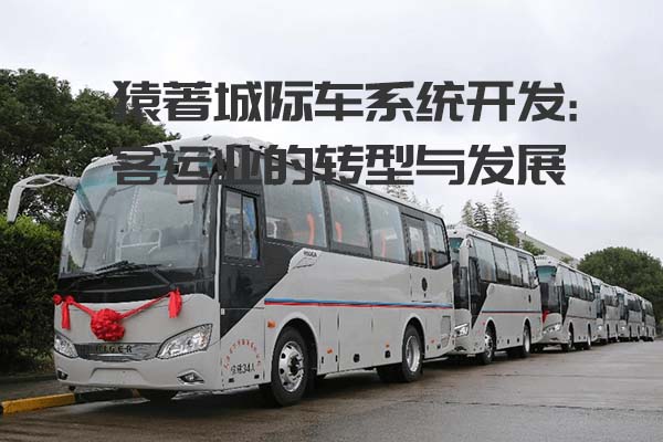 猿著城際車系統(tǒng)開發(fā)丨客運業(yè)的轉(zhuǎn)型與發(fā)展_客運系統(tǒng)開發(fā)_城際車系統(tǒng)開發(fā)_客運軟件開發(fā)_城際車小程序開發(fā)