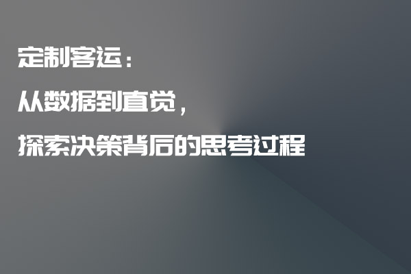 定制客運：從數(shù)據(jù)到直覺，探索決策背后的思考過程_定制客運_定制客運系統(tǒng)_定制客運系統(tǒng)開發(fā)_定制客運app開發(fā)_定制客運軟件開發(fā)